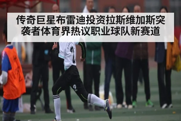 传奇巨星布雷迪投资拉斯维加斯突袭者体育界热议职业球队新赛道