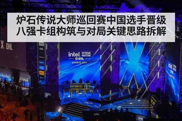 炉石传说大师巡回赛中国选手晋级八强卡组构筑与对局关键思路拆解