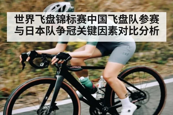 世界飞盘锦标赛中国飞盘队参赛与日本队争冠关键因素对比分析