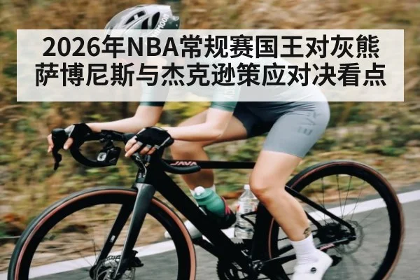 2026年NBA常规赛国王对灰熊 萨博尼斯与杰克逊策应对决看点